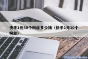 包含快手1元1000个粉丝的词条
