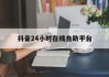 抖音24小时在线自助平台(抖音24小时在线自助平台怎么设置)
