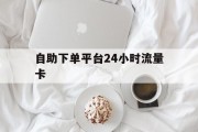 包含自助下单平台24小时流量卡的词条
