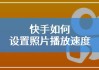 快手播放模式怎么调整视频（快手视频播放设置）