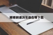 包含娜娜刷课浏览器在哪下载的词条
