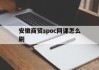 安徽商贸spoc网课怎么刷(安徽商贸职业技术学院网络公选课)