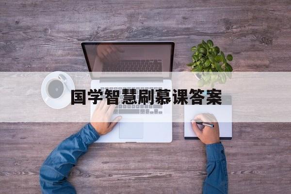 国学智慧刷慕课答案(国学智慧尔雅测试答案)