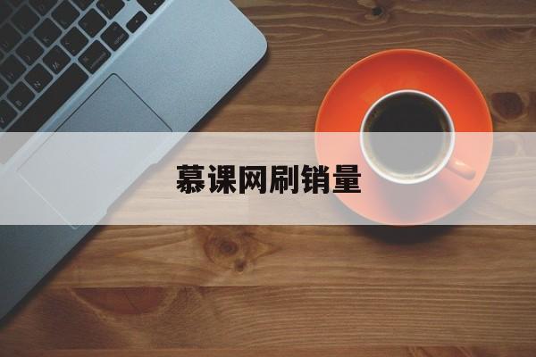 慕课网刷销量(慕课刷课是什么意思)