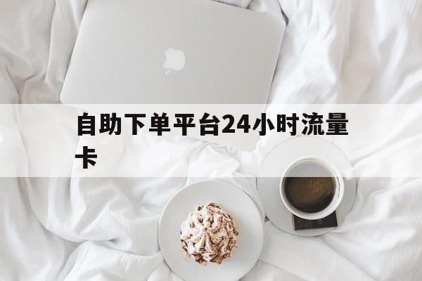 包含自助下单平台24小时流量卡的词条